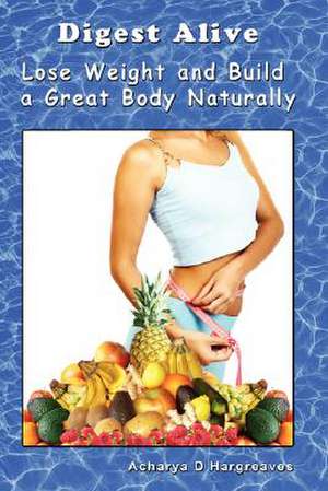 Digest Alive Lose Weight and Build a Great Body Naturally de Acharya D. Hargreaves