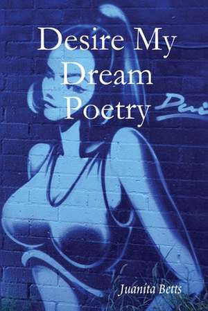 Desire My Dream Poetry de Juanita Betts