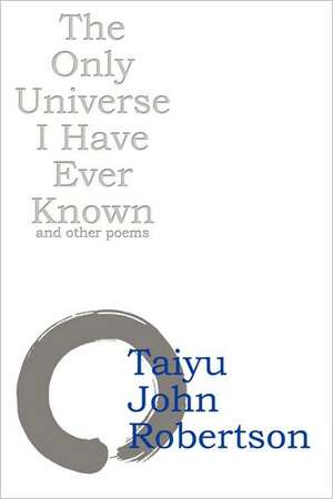 The Only Universe I Have Ever Known de Taiyu John Robertson