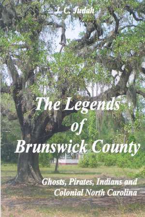 The Legends of Brunswick County - Ghosts, Pirates, Indians and Colonial North Carolina de J. C. Judah