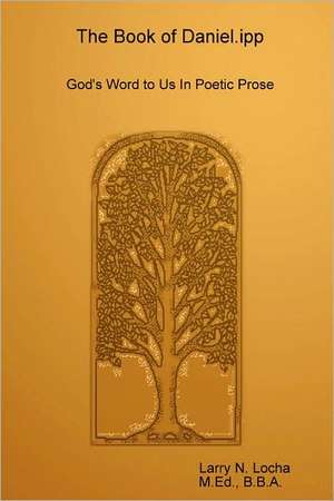 The Book of Daniel.Ipp, God's Word to Us in Poetic Prose de Larry Locha