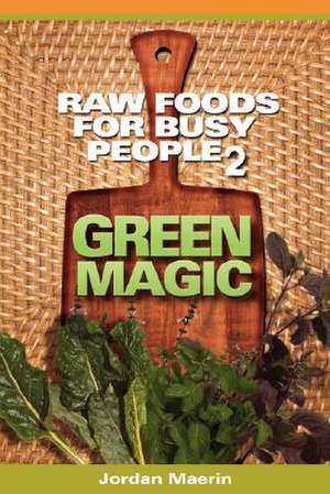 Raw Foods for Busy People 2: Green Magic de Jordan Maerin