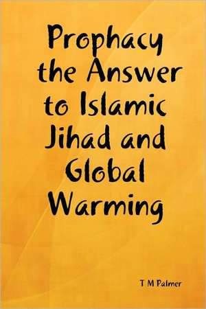 Prophacy the Answer to Islamic Jihad and Global Warming de T M Palmer