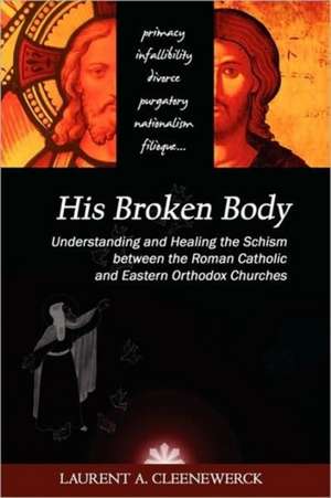 His Broken Body: Understanding and Healing the Schism Between the Roman Catholic and Eastern Orthodox Churches de Laurent Cleenewerck