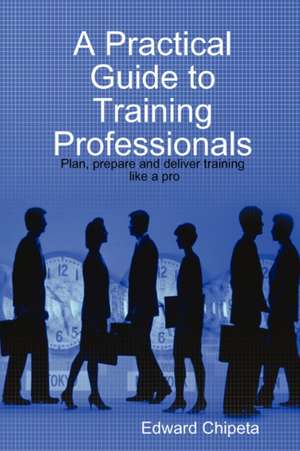 A Practical Guide to Training Professionals de Edward Chipeta