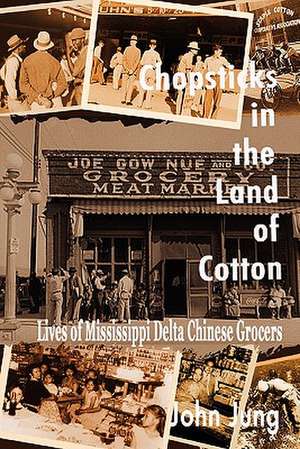 Chopsticks in the Land of Cotton: Lives of Mississippi Delta Chinese Grocers de John Jung