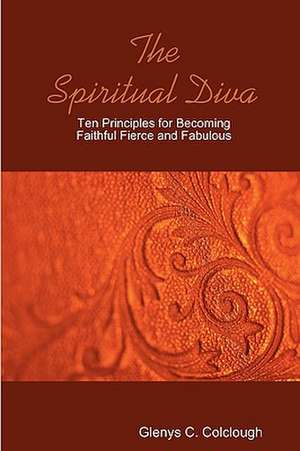 The Spiritual Diva - Ten Principles for Becoming Faithful, Fierce and Fabulous de Glenys Colclough