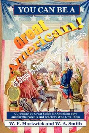 You Can Be a Great American!: A Growing Up Great Guide for American Boys and for the Parents and Teachers Wh de F. Markwick W. F. Markwick