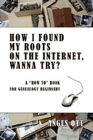 How I Found My Roots on the Internet, Wanna Try? de Angus Ott