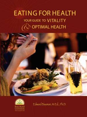 Eating for Health: Your Guide to Vitality & Optimal Health de Edward Bauman Ph. D.