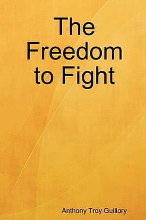 The Freedom to Fight de Anthony Troy Guillory