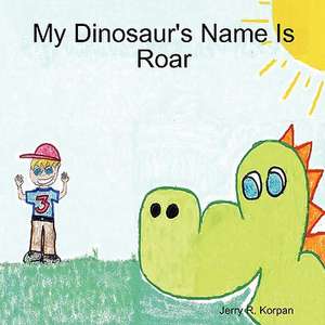 My Dinosaur's Name Is Roar de Jerry R. Korpan