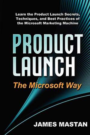 Product Launch the Microsoft Way de James Mastan