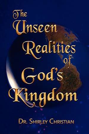 The Unseen Realities of God's Kingdom de Shirley Christian