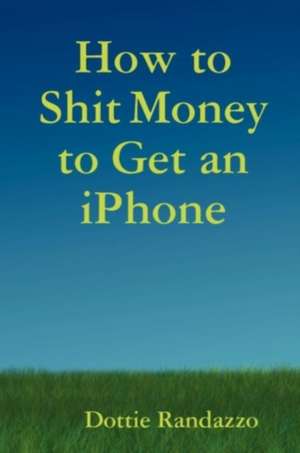 How to Shit Money to Get an Iphone de Dottie Randazzo