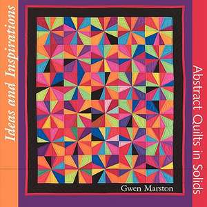 Ideas and Inspirations: Abstract Quilts in Solids de Gwen Marston