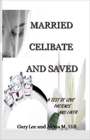 Married Celibate and Saved: A Test of Love, Patient, and Faith de Alecia Hill