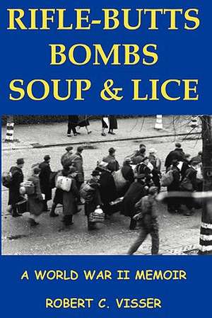 Rifle-Butts, Bombs, Soup & Lice: A World War II Memoir de Robert C. Visser