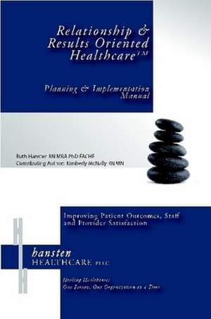 Relationship & Results Oriented Healthcare: Planning and Implementation Manual de Ruth I. Hansten