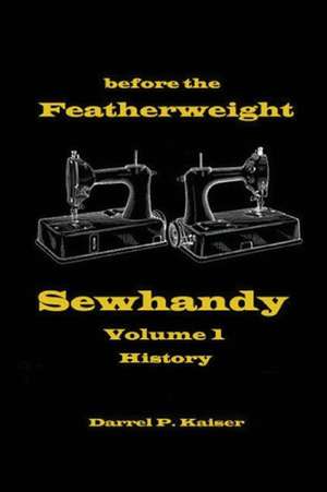 Before the Featherweight - Sewhandy Volume 1 History de Darrel P. Kaiser