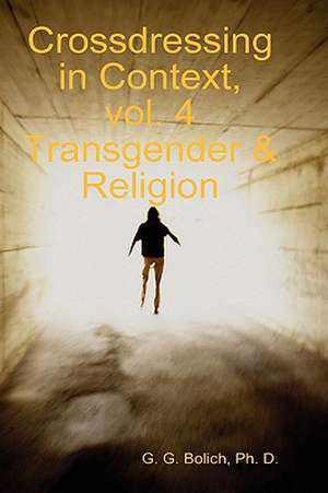 Crossdressing in Context, Vol. 4 Transgender & Religion de Ph. D. G. G. Bolich