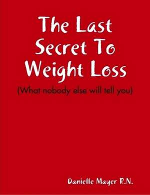 The Last Secret to Weight Loss (What Nobody Else Will Tell You) de R. N. Danielle Mayer