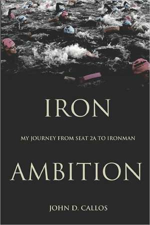 Iron Ambition: My Journey from Seat 2a to Ironman de John D. Callos