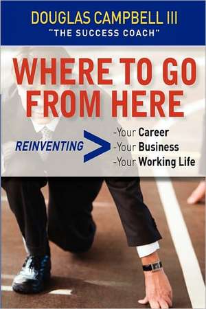 Where to Go from Here: Reinventing -Your Career -Your Business -Your Working Life de Douglas Campbell