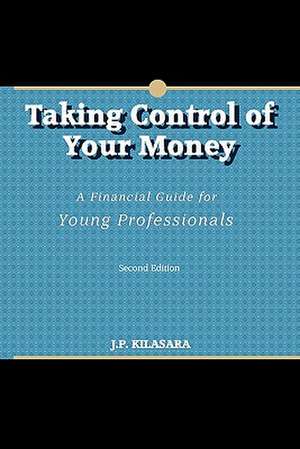 Taking Control of Your Money: A Financial Guide for Young Professionals de J. P. Kilasara