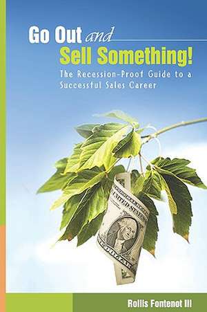 Go Out and Sell Something!: The Recession-Proof Guide to a Successful Sales Career de Rollis III Fontenot