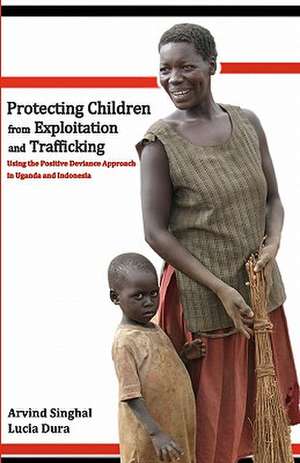 Protecting Children from Exploitation and Trafficking: Using the Positive Deviance Approach in Uganda and Indonesia de Singhal, Arvind