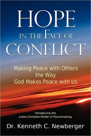 Hope in the Face of Conflict: Making Peace with Others the Way God Makes Peace with Us de Kenneth C. Newberger