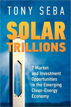 Solar Trillions: 7 Market and Investment Opportunities in the Emerging Clean-Energy Economy de Tony Seba