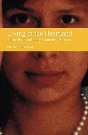 Living in the Heartland: Three Extraordinary Women's Stories de Pamela Ferris-Olson