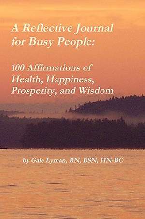 A Reflective Journal for Busy People: 100 Affirmations of Health, Happiness, Prosperity, and Wisdom de Gale Lyman