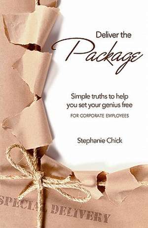 Deliver the Package: Simple Truths to Help You Set Your Genius Free de Stephanie Chick