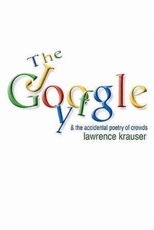 The Joy of Google: And the Accidental Poetry of Crowds de Lawrence Krauser