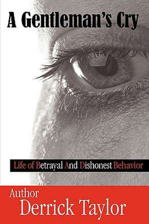 A Gentleman's Cry: Life of Betrayal and Dishonest Behavior de Derrick Taylor