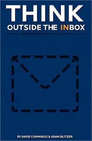 Think Outside the Inbox: The B2B Marketing Automation Guide de David Cummings