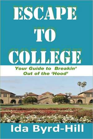 Escape to College: Your Guide to Breakin' Out of the 'Hood' de Ida Byrd-Hill