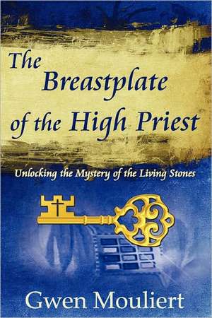 The Breastplate of the High Priest - Unlocking the Mystery of the Living Stones de Gwen Mouliert