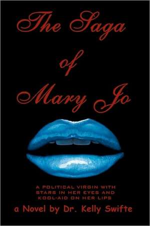 The Saga of Mary Jo: A Political Virgin with Stars in Her Eyes and Kool-Aid on Her Lips de Kelly Swifte