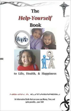 The Help-Yourself Book to Life, Health, & Happiness: 'An Informative Guide That Can Save You Money, Time, and Quite Possibly....Your Life! de Nishan A. Kumaraperu