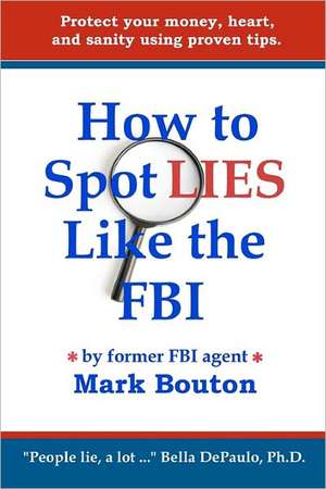 How to Spot Lies Like the FBI: Protect Your Money, Heart, and Sanity Using Proven Tips. de Mark Bouton