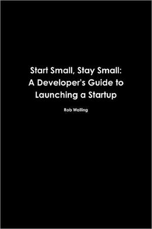 Start Small, Stay Small: A Developer's Guide to Launching a Startup de Rob Walling