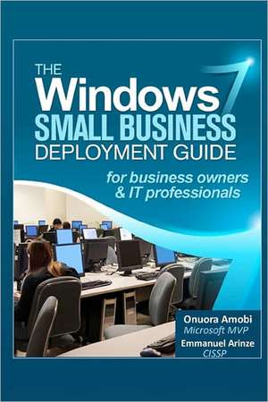 The Windows 7 Small Business Deployment Guide for Business Owners and It Professionals: 400 Most Powerful Tips for Thriving at Work, Making Yourself Indispensable & Attaining Outrageous Success in Human Res de Onuora Amobi