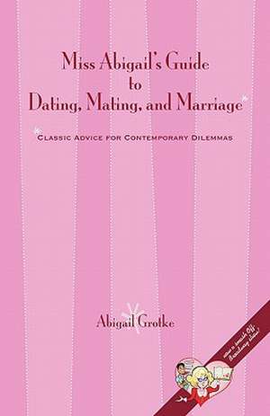 Miss Abigail's Guide to Dating, Mating, and Marriage de Abigail Marsch Grotke