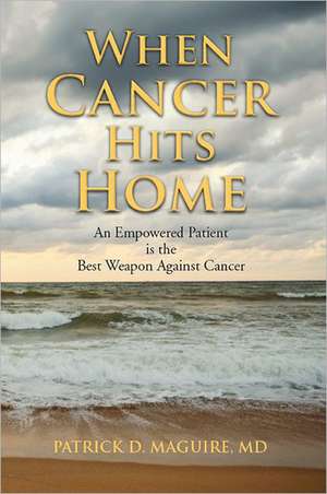 When Cancer Hits Home: An Empowered Patient Is the Best Weapon Against Cancer de Patrick Maguire