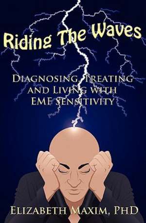 Riding the Waves: Diagnosing, Treating and Living with Emf Sensitivity de Elizabeth Maxim