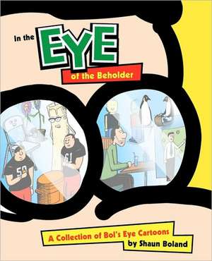 In the Eye of the Beholder: A Collection of Bol's Eye Cartoons de Shaun Boland